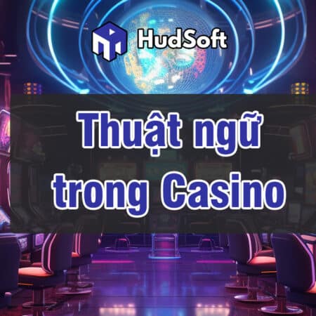 Thuật ngữ trong Casino – Thông tin bổ ích cho bet thủ